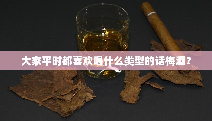 大家平时都喜欢喝什么类型的话梅酒？