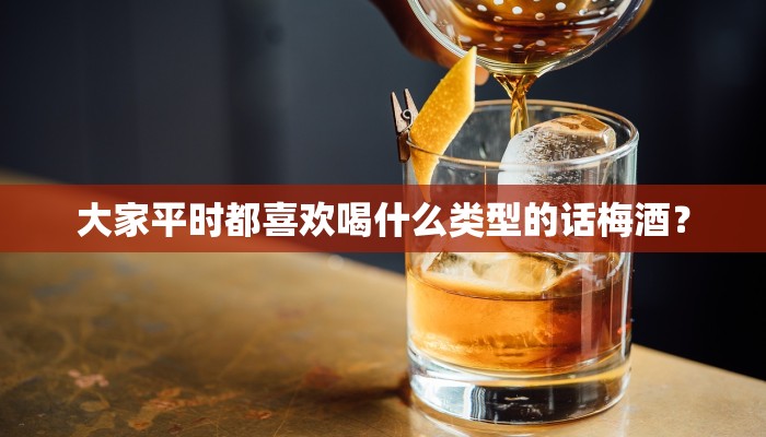 大家平时都喜欢喝什么类型的话梅酒？