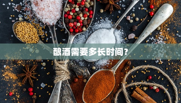酿酒需要多长时间？