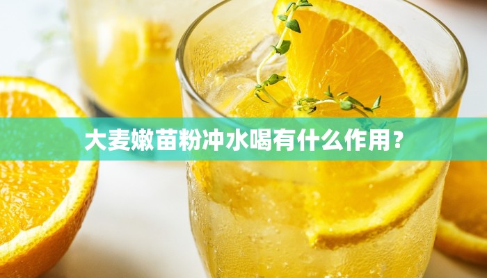 大麦嫩苗粉冲水喝有什么作用？