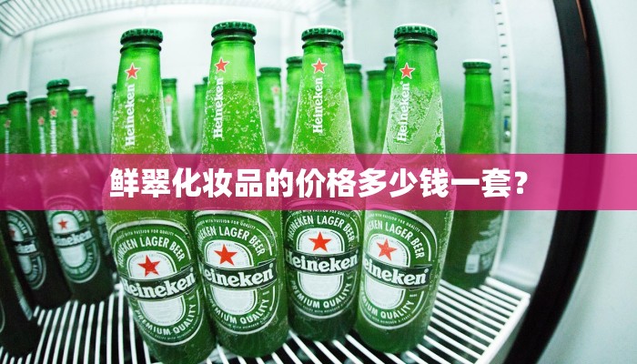 鲜翠化妆品的价格多少钱一套？