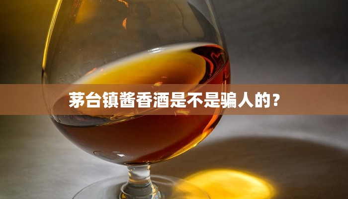 茅台镇酱香酒是不是骗人的？
