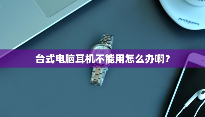台式电脑耳机不能用怎么办啊？