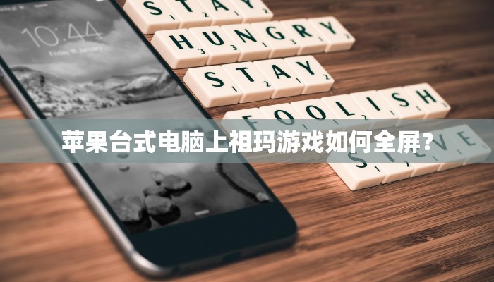 苹果台式电脑上祖玛游戏如何全屏？