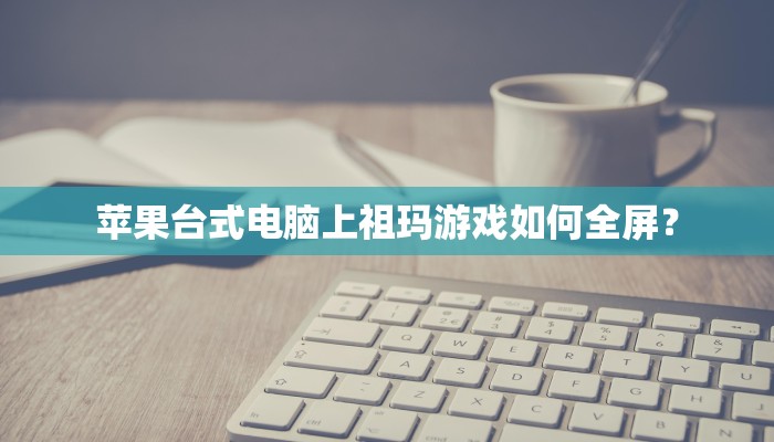苹果台式电脑上祖玛游戏如何全屏？