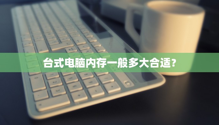 台式电脑内存一般多大合适？