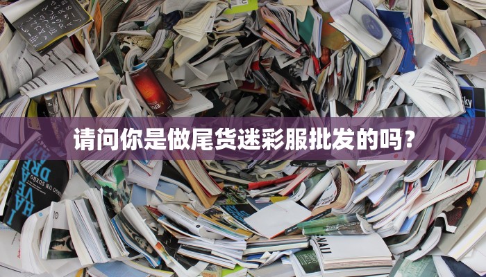 请问你是做尾货迷彩服批发的吗？