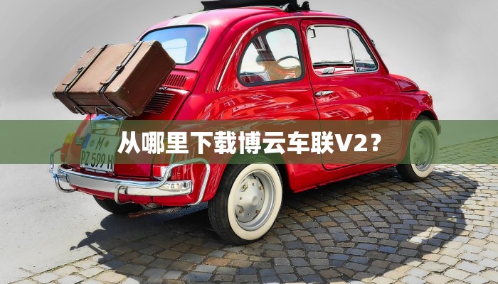 从哪里下载博云车联V2？