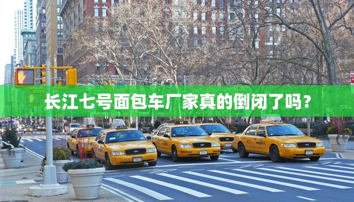 长江七号面包车厂家真的倒闭了吗？