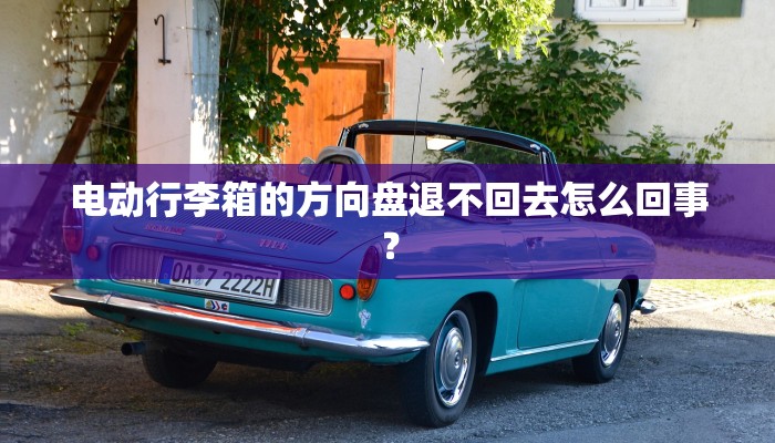 电动行李箱的方向盘退不回去怎么回事？