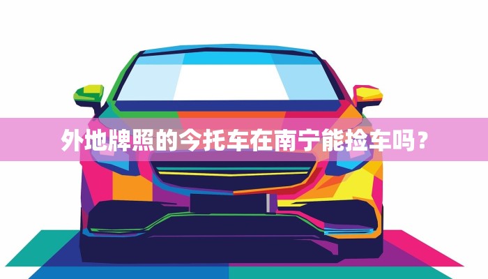外地牌照的今托车在南宁能捡车吗？