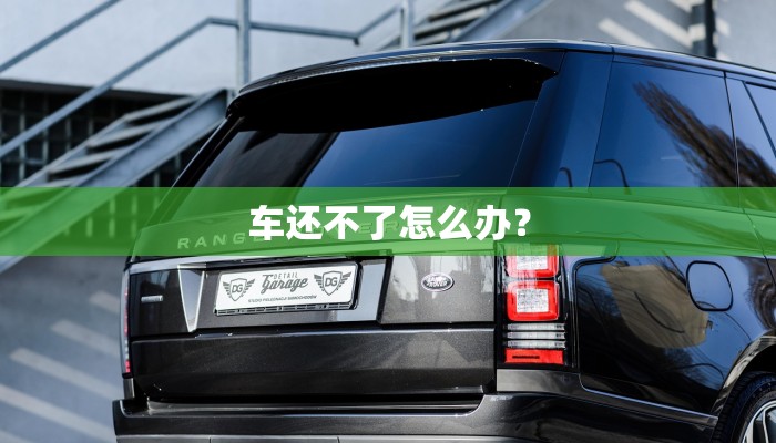 车还不了怎么办？