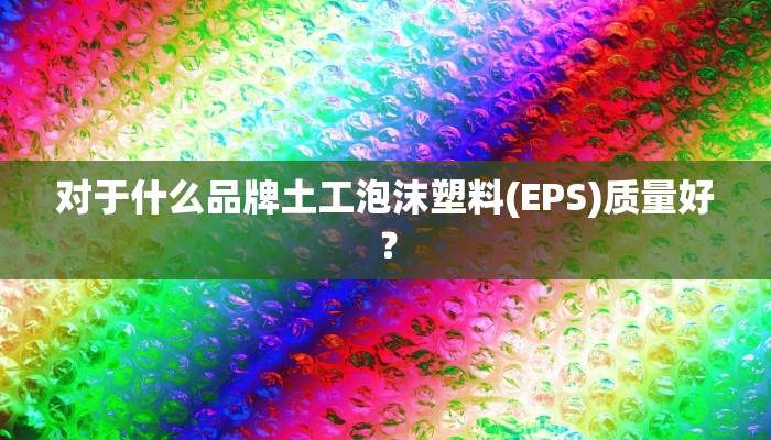 对于什么品牌土工泡沫塑料(EPS)质量好？