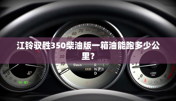 江铃驭胜350柴油版一箱油能跑多少公里？