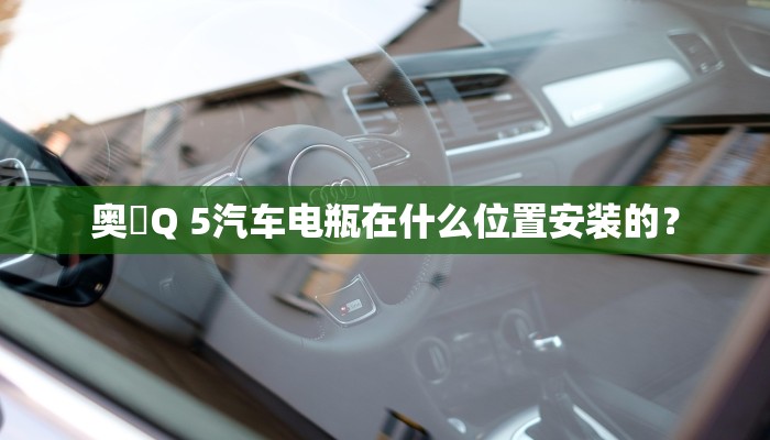 奥廸Q 5汽车电瓶在什么位置安装的？