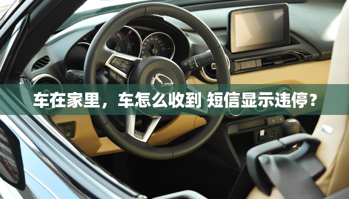 车在家里，车怎么收到 短信显示违停？