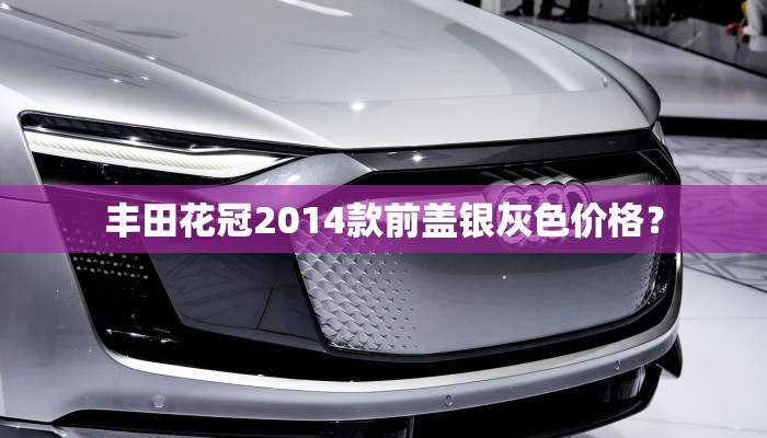 丰田花冠2014款前盖银灰色价格？
