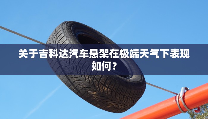 关于吉科达汽车悬架在极端天气下表现如何？