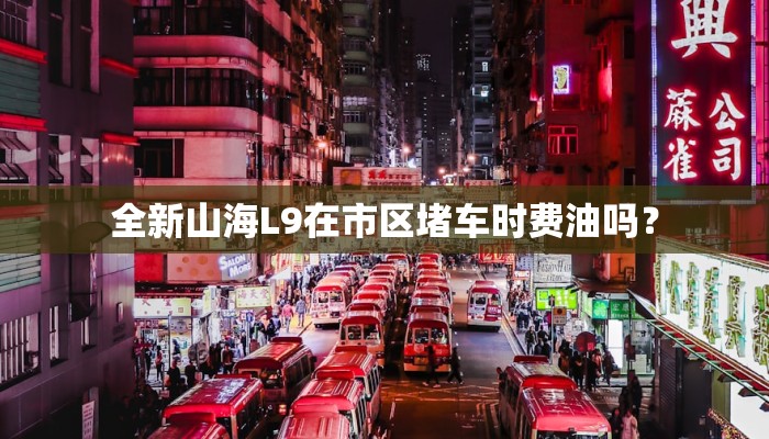 全新山海L9在市区堵车时费油吗？