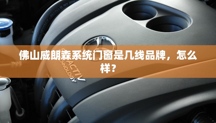 佛山威朗森系统门窗是几线品牌，怎么样？