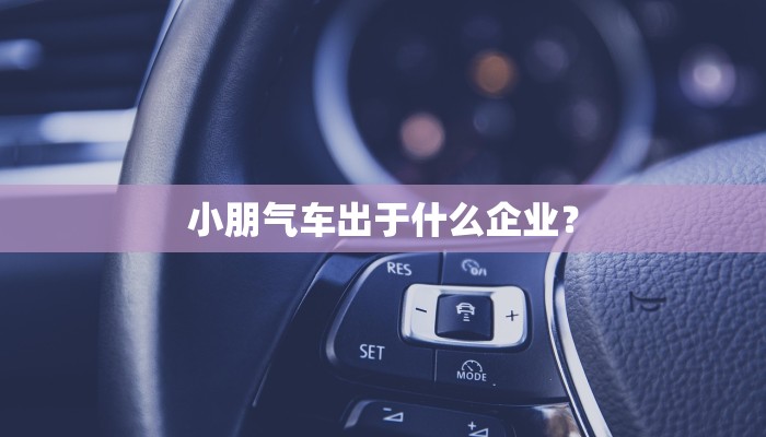 小朋气车出于什么企业？