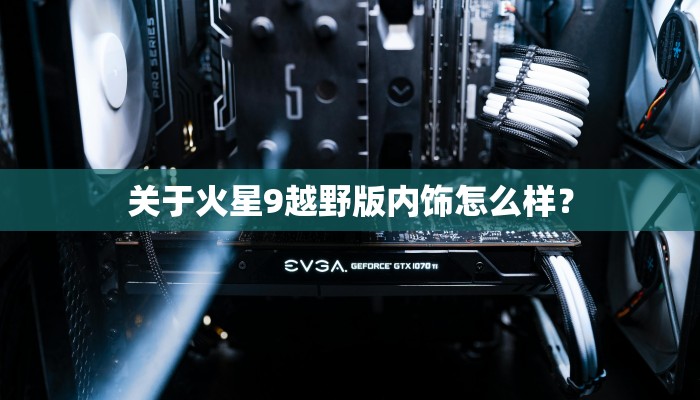 关于火星9越野版内饰怎么样？