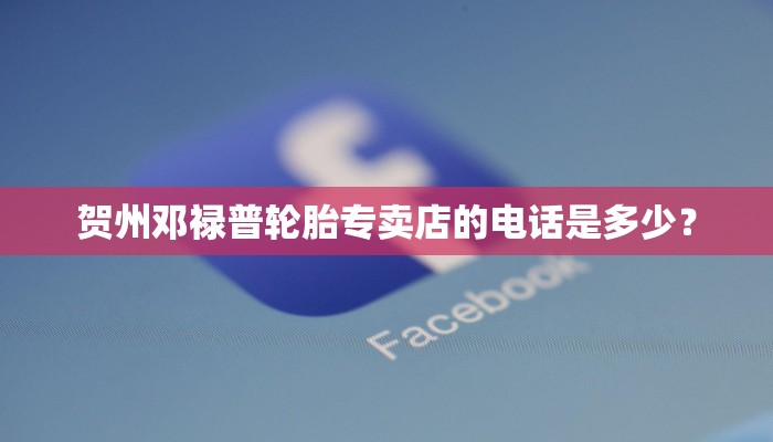 贺州邓禄普轮胎专卖店的电话是多少？