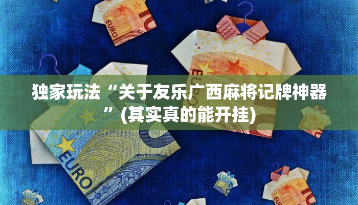 独家玩法“关于友乐广西麻将记牌神器”(其实真的能开挂)