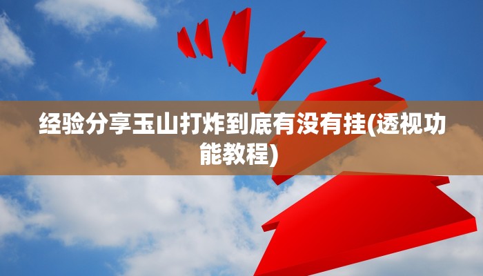 经验分享玉山打炸到底有没有挂(透视功能教程) 