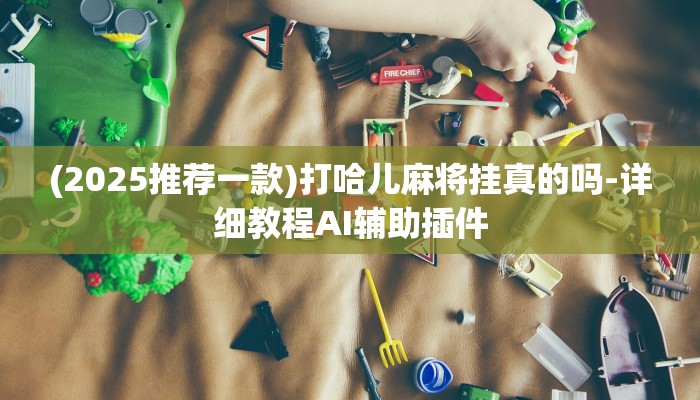 (2025推荐一款)打哈儿麻将挂真的吗-详细教程AI辅助插件
