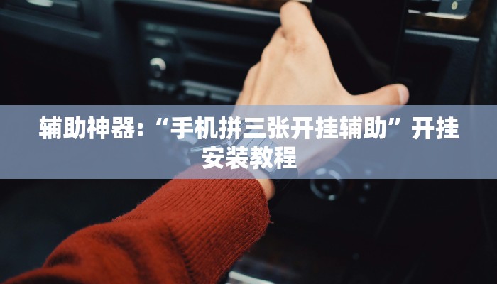 辅助神器:“手机拼三张开挂辅助”开挂安装教程