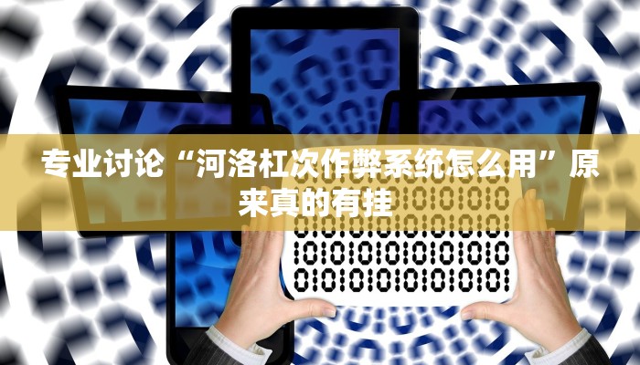 专业讨论“河洛杠次作弊系统怎么用”原来真的有挂 