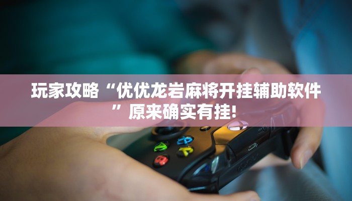 玩家攻略“优优龙岩麻将开挂辅助软件”原来确实有挂!  玩家攻略“优优龙岩麻将开挂辅助软件”原来确实有挂!