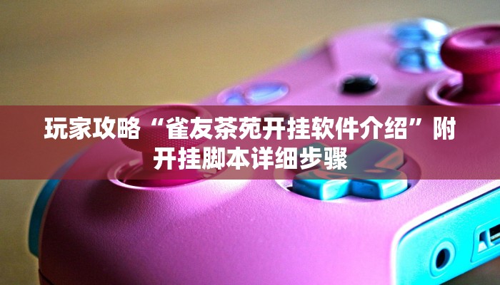 玩家攻略“雀友茶苑开挂软件介绍”附开挂脚本详细步骤 玩家攻略“雀友茶苑开挂软件介绍”附开挂脚本详细步骤