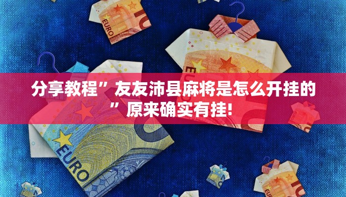 分享教程”友友沛县麻将是怎么开挂的”原来确实有挂! 