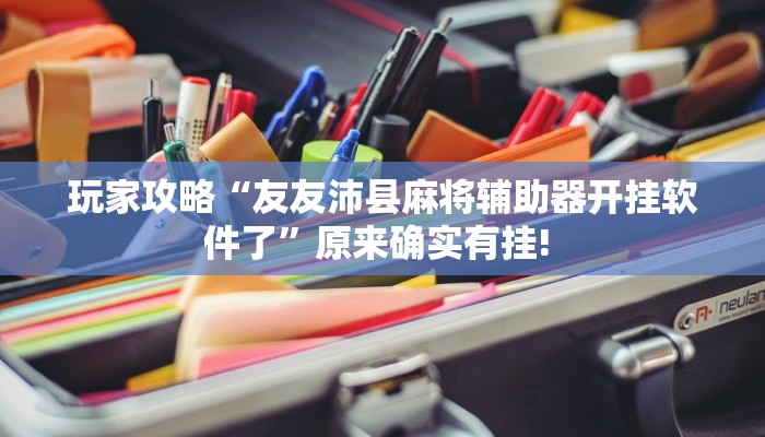 玩家攻略“友友沛县麻将辅助器开挂软件了”原来确实有挂! 