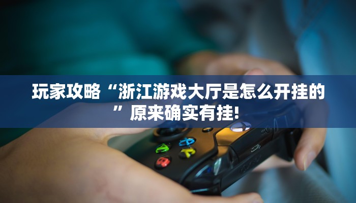 玩家攻略“浙江游戏大厅是怎么开挂的”原来确实有挂! 