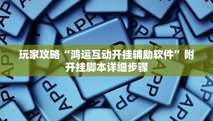 玩家攻略“鸿运互动开挂辅助软件”附开挂脚本详细步骤