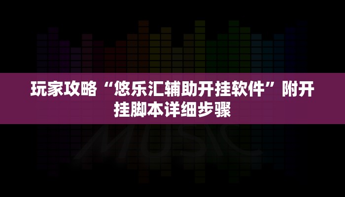 玩家攻略“悠乐汇辅助开挂软件”附开挂脚本详细步骤