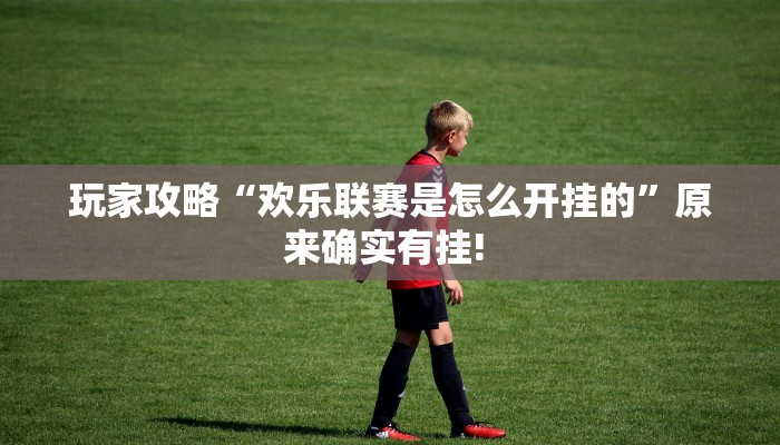 玩家攻略“欢乐联赛是怎么开挂的”原来确实有挂! 