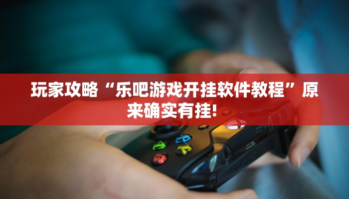 玩家攻略“乐吧游戏开挂软件教程”原来确实有挂! 