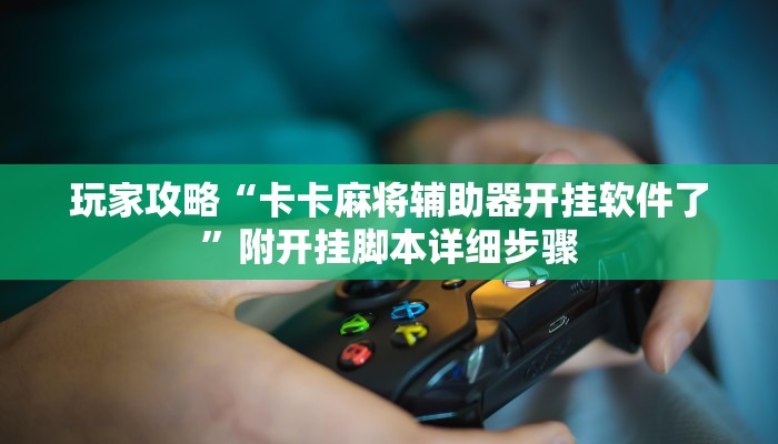 玩家攻略“卡卡麻将辅助器开挂软件了”附开挂脚本详细步骤