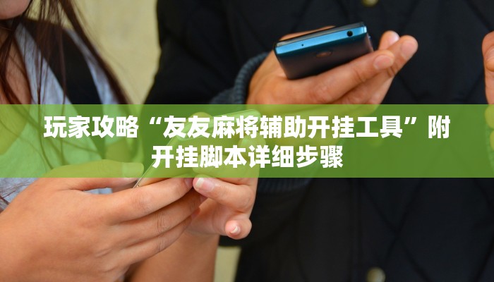 玩家攻略“友友麻将辅助开挂工具”附开挂脚本详细步骤