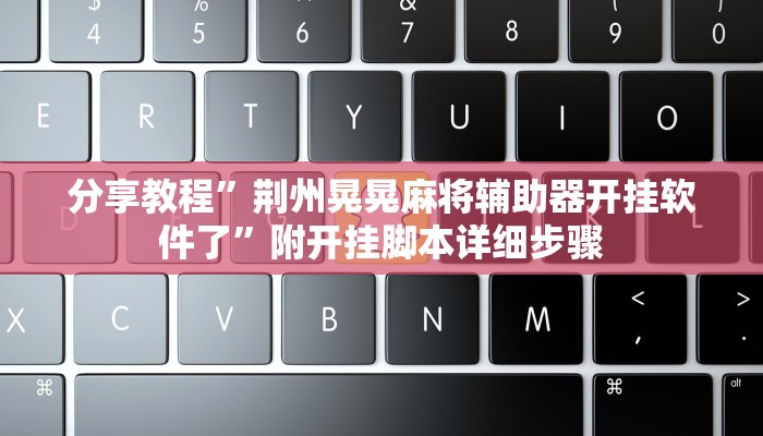 分享教程”荆州晃晃麻将辅助器开挂软件了”附开挂脚本详细步骤
