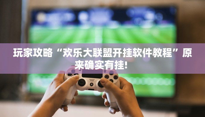 玩家攻略“欢乐大联盟开挂软件教程”原来确实有挂! 