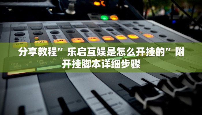 分享教程”乐启互娱是怎么开挂的”附开挂脚本详细步骤