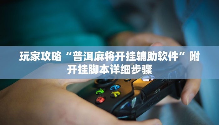 玩家攻略“普洱麻将开挂辅助软件”附开挂脚本详细步骤