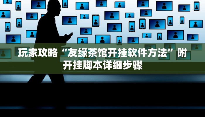 玩家攻略“友缘茶馆开挂软件方法”附开挂脚本详细步骤 玩家攻略“友缘茶馆开挂软件方法”附开挂脚本详细步骤
