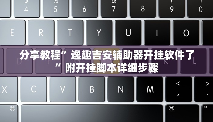 分享教程”逸趣吉安辅助器开挂软件了”附开挂脚本详细步骤