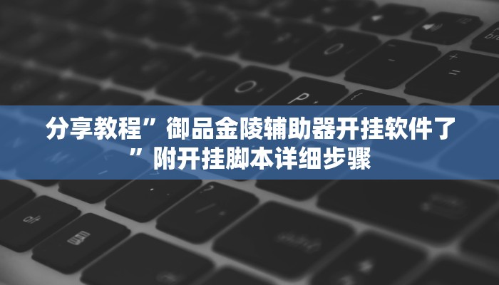 分享教程”御品金陵辅助器开挂软件了”附开挂脚本详细步骤 分享教程”御品金陵辅助器开挂软件了”附开挂脚本详细步骤